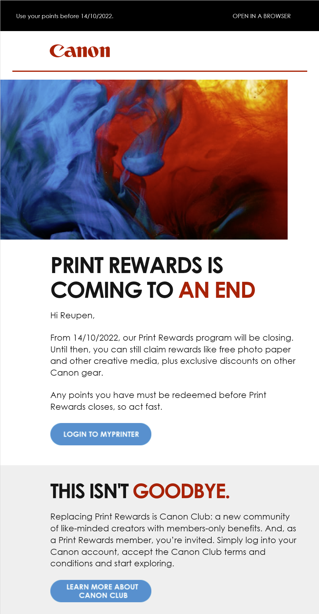 PRINT REWARDS IS COMING TO AN END. Hi Reupen, From 14/10/2022, our Print Rewards program will be closing. Until then, you can still claim rewards like free photo paper and other creative media, plus exclusive discounts on other Canon gear. Any points you have must be redeemed before Print Rewards closes, so act fast.